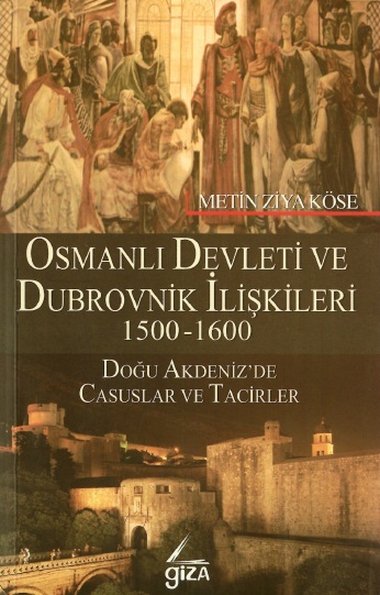 Osmanlı Devleti Ve Dubrovnik İlişkileri 1500 - 1600 ( Doğu Akdeniz'de Casuslar Ve Ticaret)