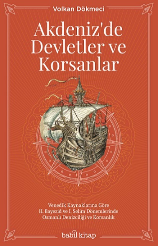 Akdeniz'de Devletler Ve Korsanlar - Venedik Kaynaklarına Göre II. Bayezid Ve I. Selim Dönemlerinde Osmanlı Denizciliği Ve Korsanlık