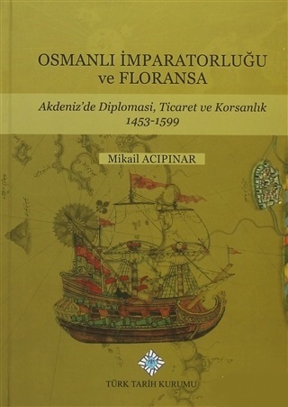 Osmanlı İmparatorluğu Ve Floransa - Akdeniz'de Diplomasi, Ticaret Ve Korsanlık 1453-1599