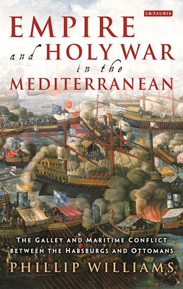 Empire And Holy War in the Mediterranean - The Galley And Maritime Conflict Between The Habsburgs And Ottomans