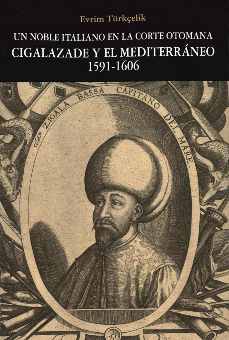 Un Noble Italiano En La Corte Otomana - Cigalazade Y El Mediterraneo 1591-1606